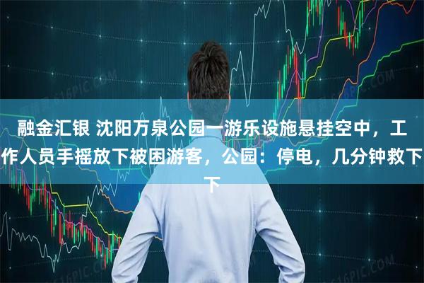 融金汇银 沈阳万泉公园一游乐设施悬挂空中,工作人员手摇放下被困游客,公园:停电,几分钟救下